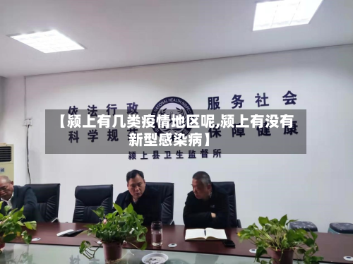 【颍上有几类疫情地区呢,颍上有没有新型感染病】