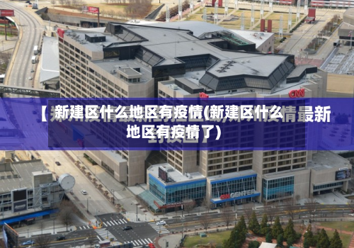 新建区什么地区有疫情(新建区什么地区有疫情了)-第3张图片