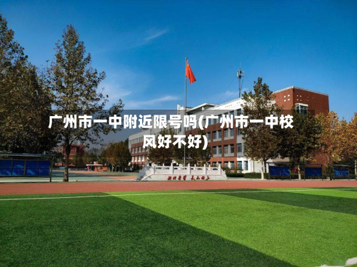 广州市一中附近限号吗(广州市一中校风好不好)-第2张图片