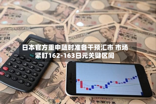 日本官方重申随时准备干预汇市 市场紧盯162-163日元关键区间