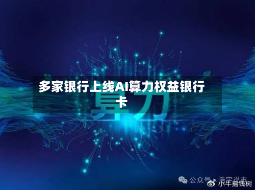 多家银行上线AI算力权益银行卡-第3张图片