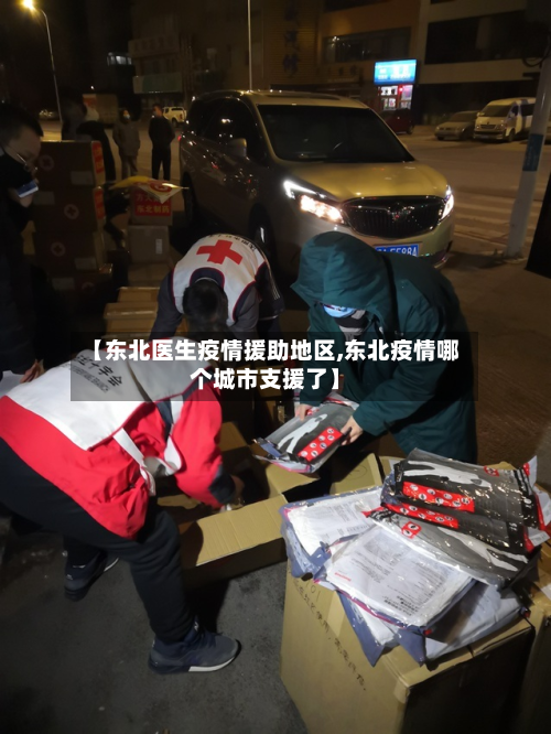 【东北医生疫情援助地区,东北疫情哪个城市支援了】