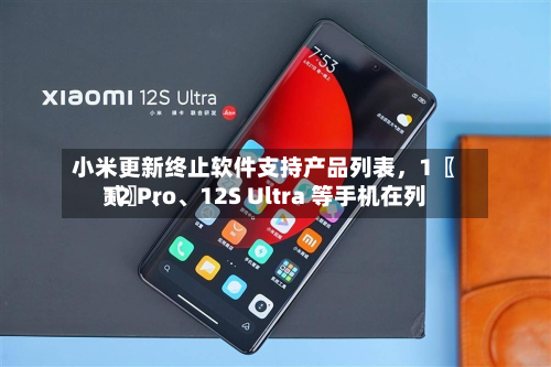 小米更新终止软件支持产品列表，1〖贰〗、12 Pro	、12S Ultra 等手机在列-第2张图片