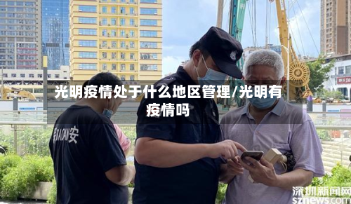光明疫情处于什么地区管理/光明有疫情吗-第2张图片