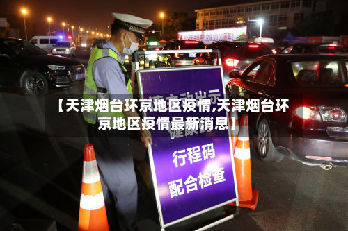【天津烟台环京地区疫情,天津烟台环京地区疫情最新消息】