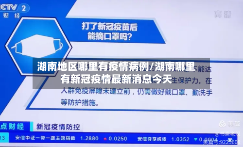 湖南地区哪里有疫情病例/湖南哪里有新冠疫情最新消息今天-第3张图片