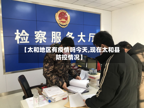 【太和地区有疫情吗今天,现在太和县防控情况】
