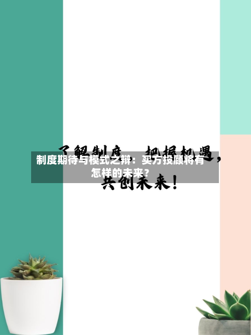 制度期待与模式之辩：买方投顾将有怎样的未来？