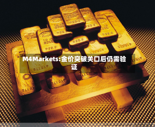 M4Markets:金价突破关口后仍需验证-第2张图片