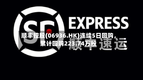 顺丰控股(06936.HK)连续5日回购	，累计回购223.74万股-第2张图片