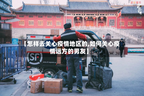 【怎样去关心疫情地区的,如何关心疫情远方的男友】