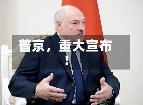 普京，重大宣布！