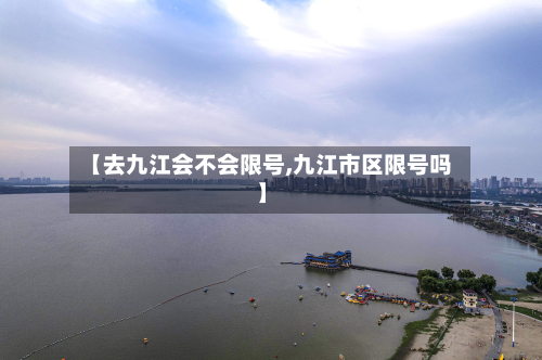 【去九江会不会限号,九江市区限号吗】
