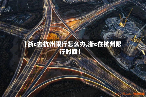 【浙c去杭州限行怎么办,浙c在杭州限行时间】