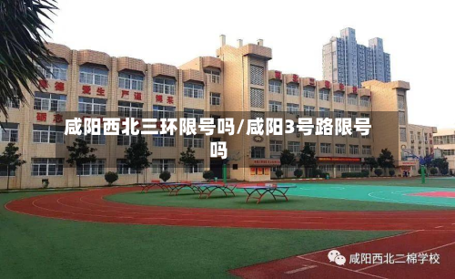 咸阳西北三环限号吗/咸阳3号路限号吗