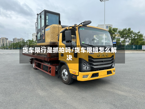 货车限行是抓拍吗/货车限纽怎么解决-第2张图片