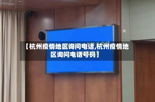【杭州疫情地区询问电话,杭州疫情地区询问电话号码】