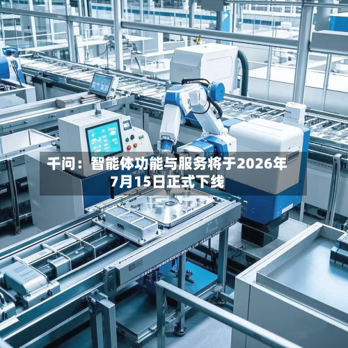 千问：智能体功能与服务将于2026年7月15日正式下线