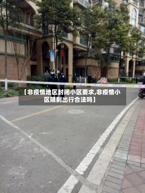 【非疫情地区封闭小区要求,非疫情小区限制出行合法吗】