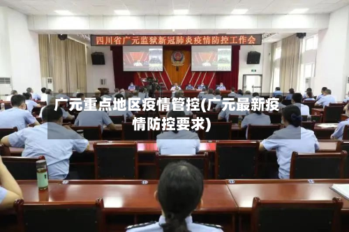 广元重点地区疫情管控(广元最新疫情防控要求)-第2张图片