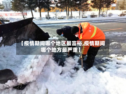 【疫情期间哪个地区最富裕,疫情期间哪个地方最严重】-第2张图片