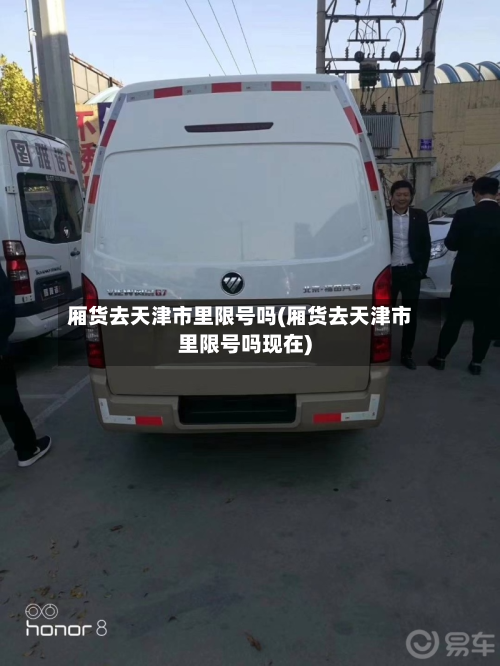 厢货去天津市里限号吗(厢货去天津市里限号吗现在)