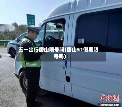 五一出行唐山限号吗(唐山51假期限号吗)-第3张图片