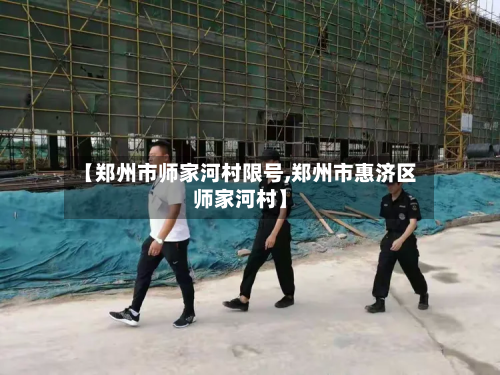 【郑州市师家河村限号,郑州市惠济区师家河村】-第3张图片