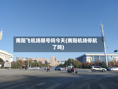 南阳飞机场限号吗今天(南阳机场停航了吗)-第3张图片
