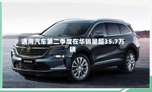 通用汽车第二季度在华销量超35.7万辆