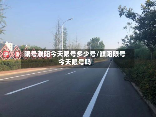 限号濮阳今天限号多少号/濮阳限号今天限号吗-第3张图片