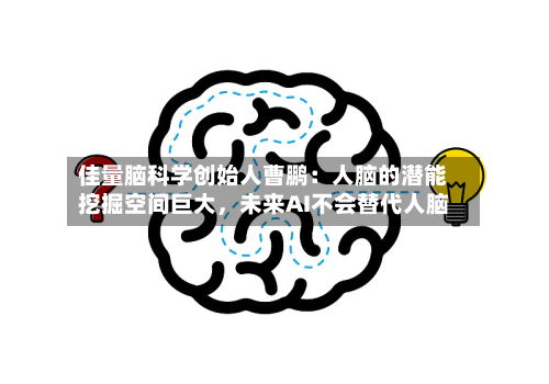 佳量脑科学创始人曹鹏：人脑的潜能挖掘空间巨大，未来AI不会替代人脑