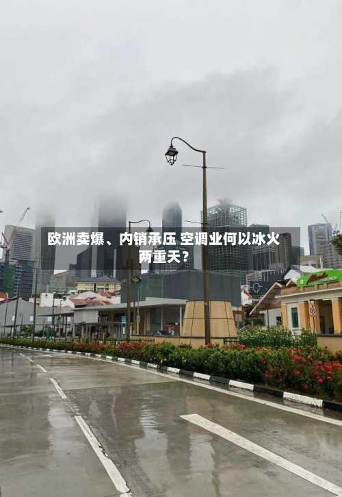 欧洲卖爆、内销承压 空调业何以冰火两重天？-第2张图片