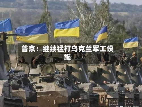 普京：继续猛打乌克兰军工设施