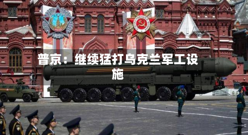 普京：继续猛打乌克兰军工设施-第2张图片