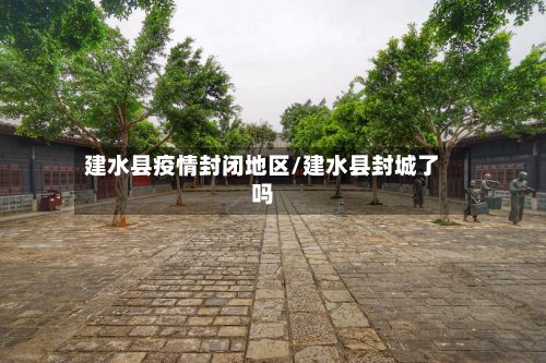 建水县疫情封闭地区/建水县封城了吗-第2张图片