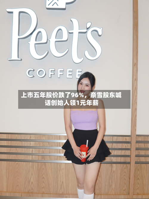 上市五年股价跌了96%，奈雪股东喊话创始人领1元年薪