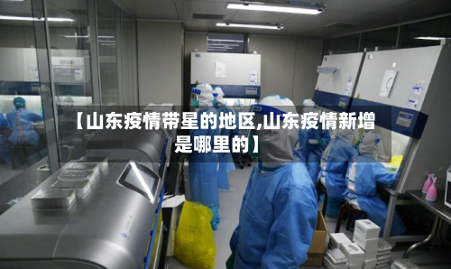 【山东疫情带星的地区,山东疫情新增是哪里的】-第2张图片