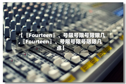【〖Fourteen〗、号限号限号限限几,〖Fourteen〗、号限号限号限限几点】