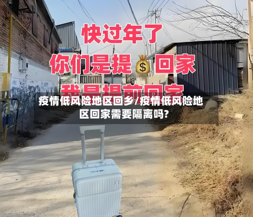 疫情低风险地区回乡/疫情低风险地区回家需要隔离吗?-第2张图片