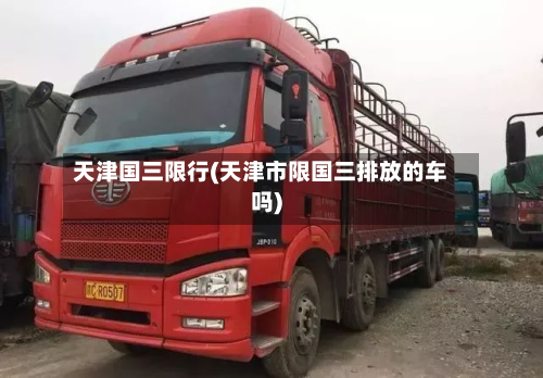 天津国三限行(天津市限国三排放的车吗)