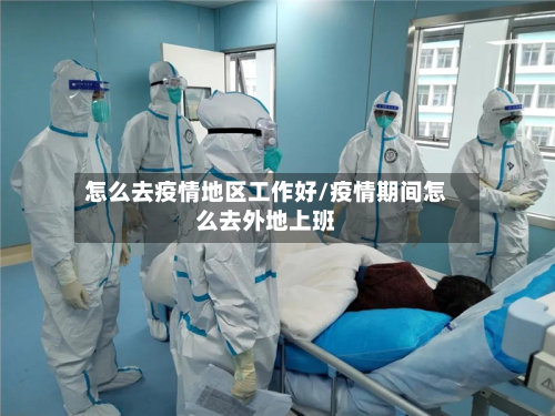 怎么去疫情地区工作好/疫情期间怎么去外地上班