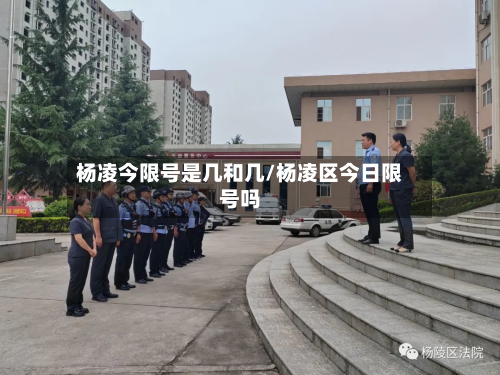 杨凌今限号是几和几/杨凌区今日限号吗-第3张图片