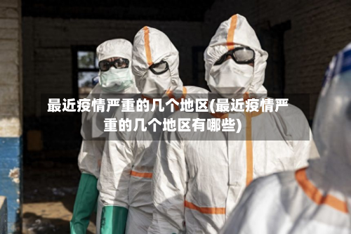 最近疫情严重的几个地区(最近疫情严重的几个地区有哪些)-第2张图片