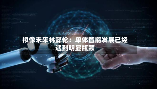 拟像未来林懿伦：单体智能发展已经遇到明显瓶颈-第2张图片