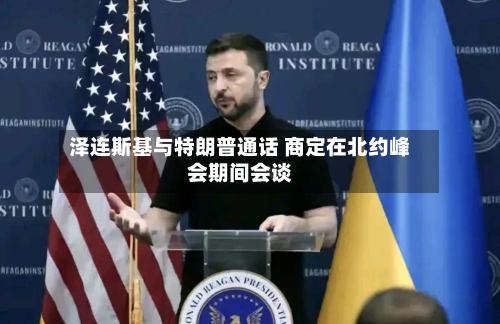 泽连斯基与特朗普通话 商定在北约峰会期间会谈