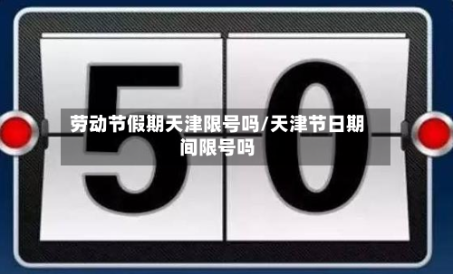 劳动节假期天津限号吗/天津节日期间限号吗