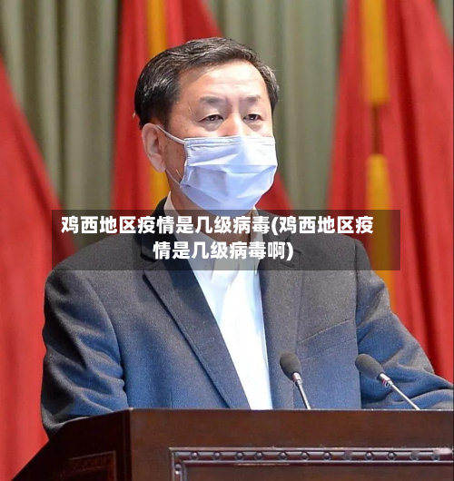 鸡西地区疫情是几级病毒(鸡西地区疫情是几级病毒啊)-第2张图片