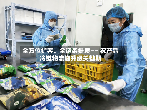 全方位扩容	、全链条提质—— 农产品冷链物流迎升级关键期-第3张图片