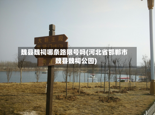 魏县魏祠哪条路限号吗(河北省邯郸市魏县魏祠公园)-第2张图片